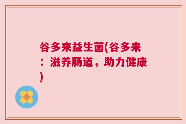 谷多来益生菌(谷多来：滋养肠道，助力健康)