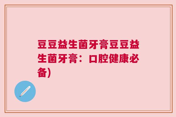 豆豆益生菌牙膏豆豆益生菌牙膏：口腔健康必备)