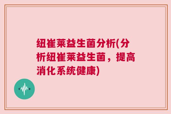 纽崔莱益生菌分析(分析纽崔莱益生菌，提高消化系统健康)