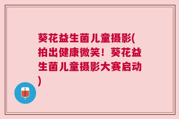 葵花益生菌儿童摄影(拍出健康微笑！葵花益生菌儿童摄影大赛启动)