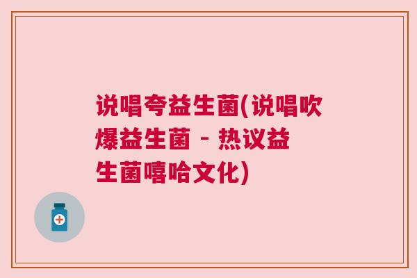 说唱夸益生菌(说唱吹爆益生菌 - 热议益生菌嘻哈文化)