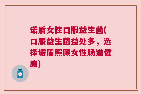 诺盾女性口服益生菌(口服益生菌益处多，选择诺盾照顾女性肠道健康)