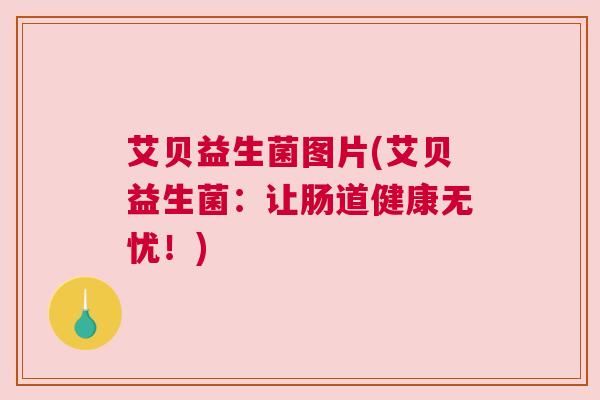 艾贝益生菌图片(艾贝益生菌：让肠道健康无忧！)