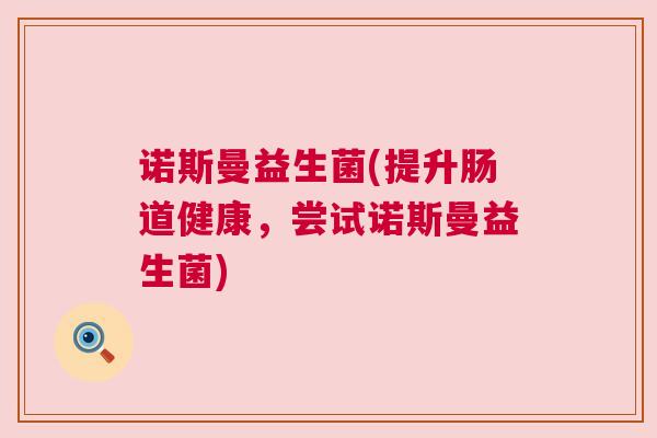 诺斯曼益生菌(提升肠道健康，尝试诺斯曼益生菌)