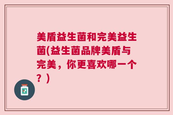 美盾益生菌和完美益生菌(益生菌品牌美盾与完美，你更喜欢哪一个？)