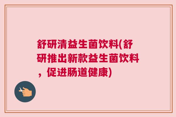 舒研清益生菌饮料(舒研推出新款益生菌饮料，促进肠道健康)