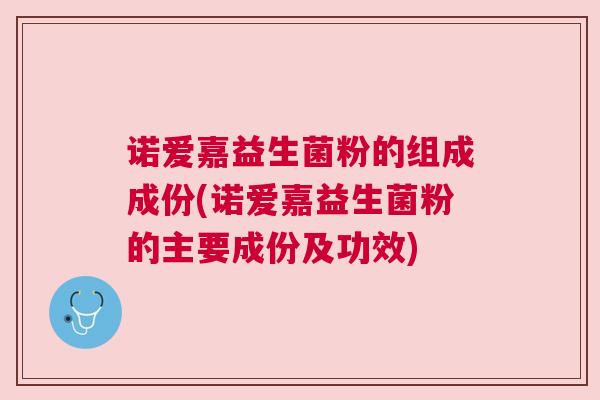 诺爱嘉益生菌粉的组成成份(诺爱嘉益生菌粉的主要成份及功效)