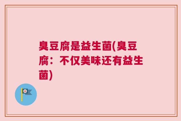 臭豆腐是益生菌(臭豆腐：不仅美味还有益生菌)