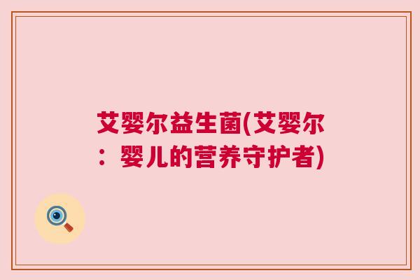 艾婴尔益生菌(艾婴尔：婴儿的营养守护者)