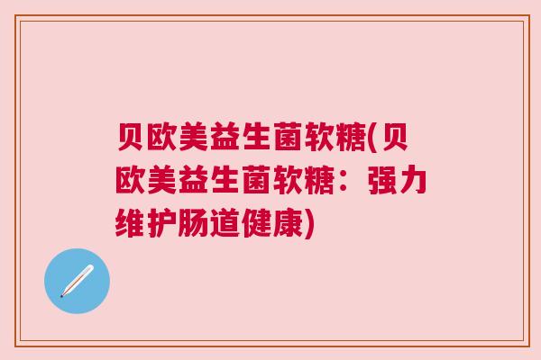 贝欧美益生菌软糖(贝欧美益生菌软糖：强力维护肠道健康)