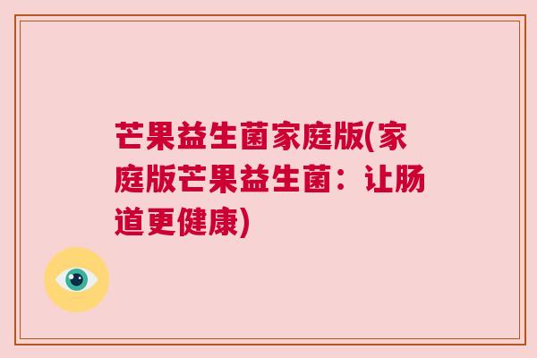 芒果益生菌家庭版(家庭版芒果益生菌：让肠道更健康)
