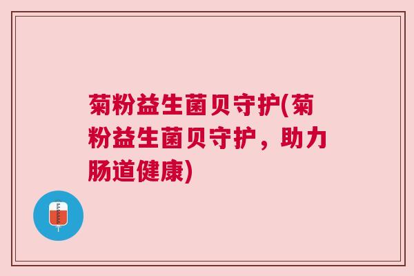 菊粉益生菌贝守护(菊粉益生菌贝守护，助力肠道健康)