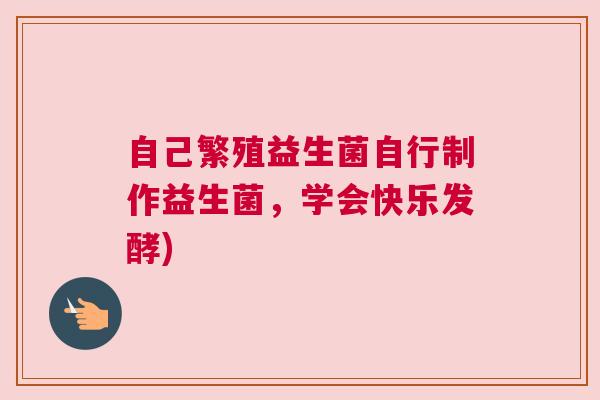 自己繁殖益生菌自行制作益生菌，学会快乐发酵)