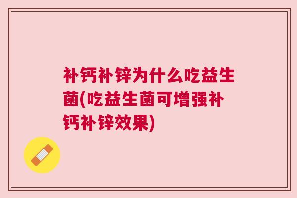 补钙补锌为什么吃益生菌(吃益生菌可增强补钙补锌效果)