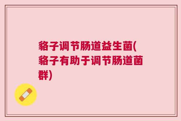 貉子调节肠道益生菌(貉子有助于调节肠道菌群)