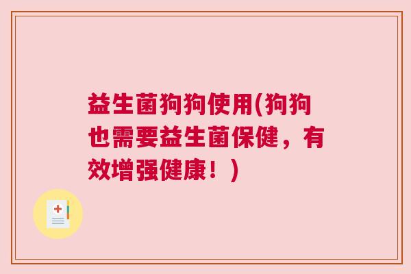 益生菌狗狗使用(狗狗也需要益生菌保健，有效增强健康！)