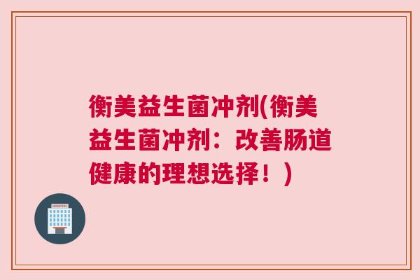 衡美益生菌冲剂(衡美益生菌冲剂：改善肠道健康的理想选择！)