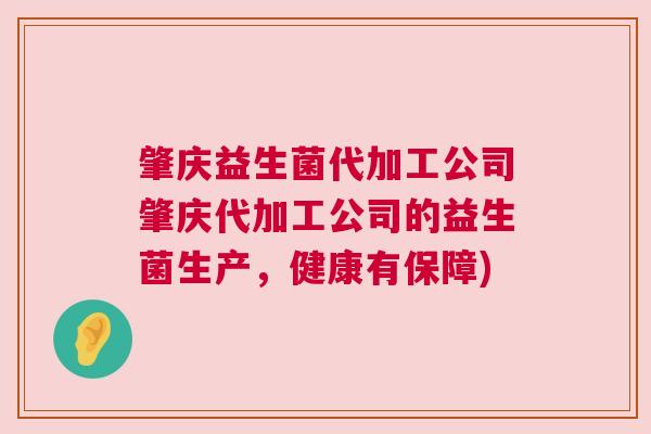 肇庆益生菌代加工公司肇庆代加工公司的益生菌生产，健康有保障)