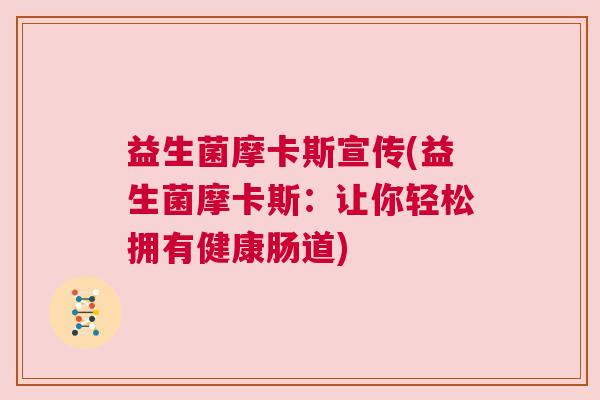 益生菌摩卡斯宣传(益生菌摩卡斯：让你轻松拥有健康肠道)