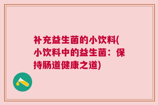 补充益生菌的小饮料(小饮料中的益生菌：保持肠道健康之道)