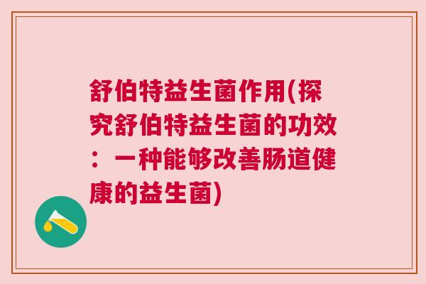 舒伯特益生菌作用(探究舒伯特益生菌的功效：一种能够改善肠道健康的益生菌)