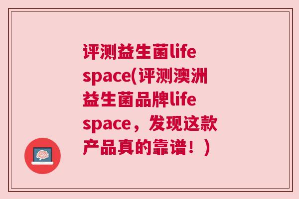 评测益生菌life space(评测澳洲益生菌品牌life space，发现这款产品真的靠谱！)