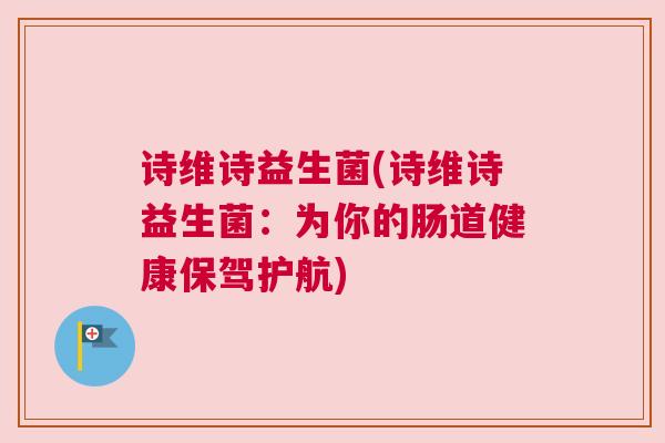 诗维诗益生菌(诗维诗益生菌：为你的肠道健康保驾护航)