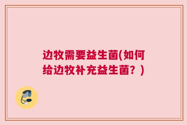 边牧需要益生菌(如何给边牧补充益生菌？)