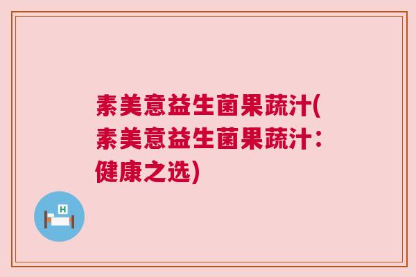 素美意益生菌果蔬汁(素美意益生菌果蔬汁：健康之选)
