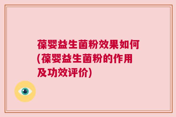 葆婴益生菌粉效果如何(葆婴益生菌粉的作用及功效评价)