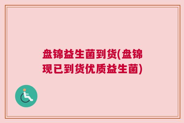 盘锦益生菌到货(盘锦现已到货优质益生菌)