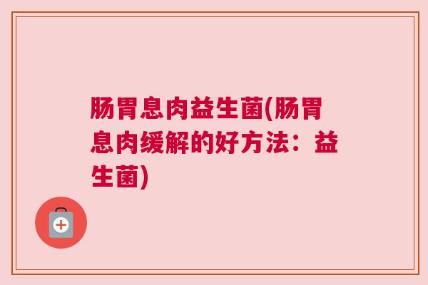 肠胃息肉益生菌(肠胃息肉缓解的好方法：益生菌)