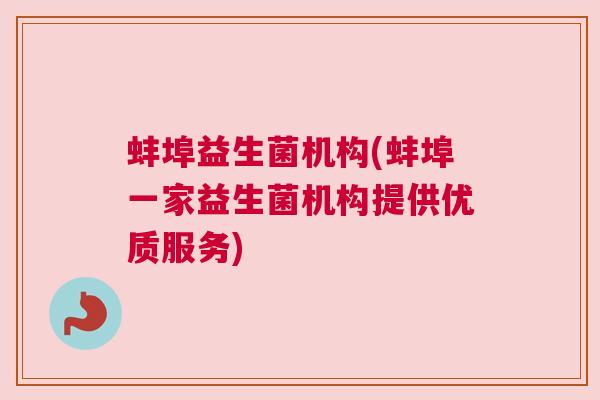 蚌埠益生菌机构(蚌埠一家益生菌机构提供优质服务)