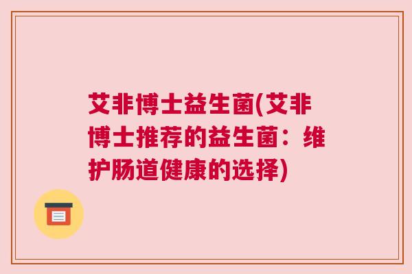艾非博士益生菌(艾非博士推荐的益生菌：维护肠道健康的选择)