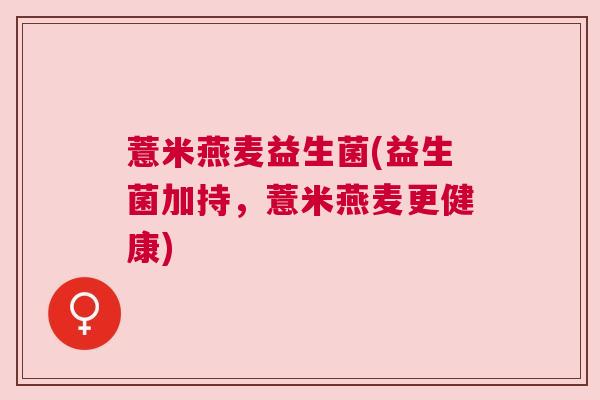 薏米燕麦益生菌(益生菌加持，薏米燕麦更健康)