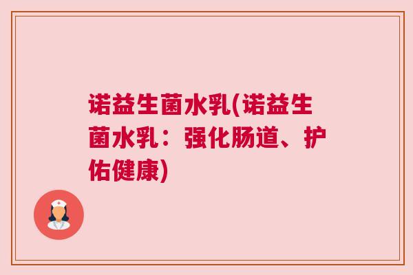 诺益生菌水乳(诺益生菌水乳：强化肠道、护佑健康)