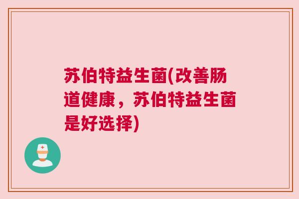 苏伯特益生菌(改善肠道健康，苏伯特益生菌是好选择)