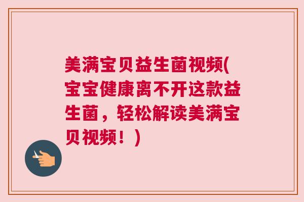 美满宝贝益生菌视频(宝宝健康离不开这款益生菌，轻松解读美满宝贝视频！)