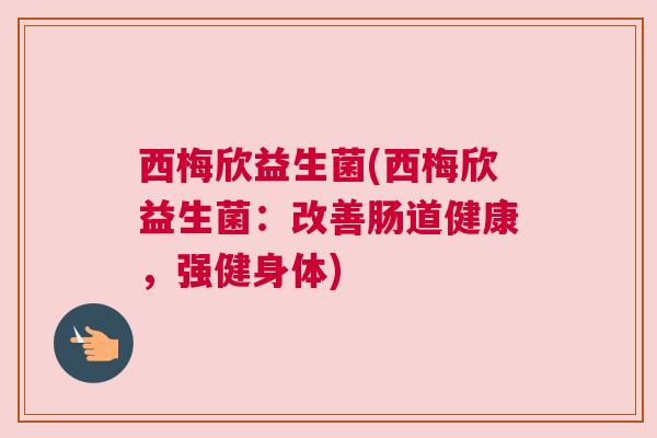 西梅欣益生菌(西梅欣益生菌：改善肠道健康，强健身体)