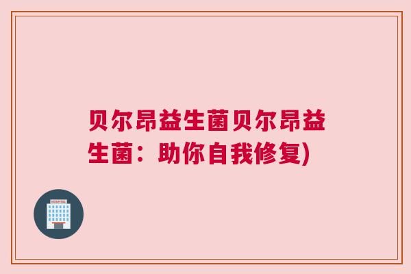 贝尔昂益生菌贝尔昂益生菌：助你自我修复)