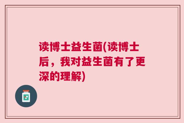 读博士益生菌(读博士后，我对益生菌有了更深的理解)