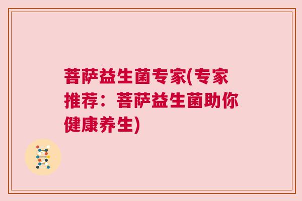 菩萨益生菌专家(专家推荐：菩萨益生菌助你健康养生)