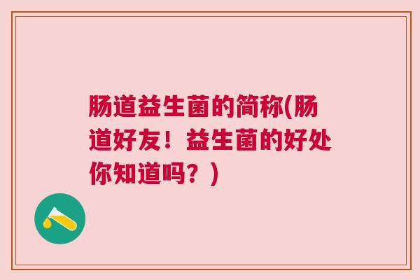 肠道益生菌的简称(肠道好友！益生菌的好处你知道吗？)