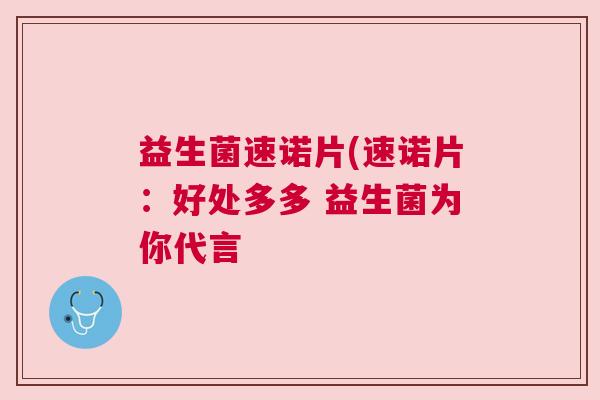 益生菌速诺片(速诺片：好处多多 益生菌为你代言