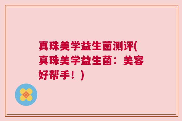 真珠美学益生菌测评(真珠美学益生菌：美容好帮手！)