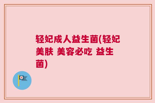 轻妃成人益生菌(轻妃美肤 美容必吃 益生菌)