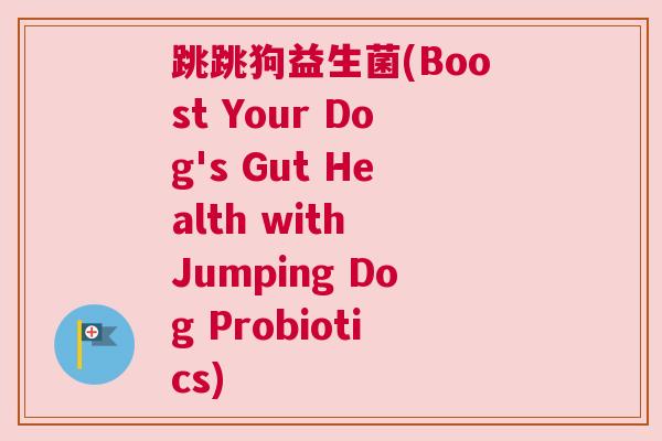 跳跳狗益生菌(Boost Your Dog's Gut Health with Jumping Dog Probiotics)