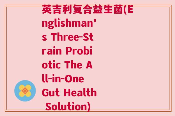 英吉利复合益生菌(Englishman's Three-Strain Probiotic The All-in-One Gut Health Solution)