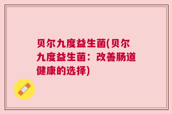 贝尔九度益生菌(贝尔九度益生菌：改善肠道健康的选择)
