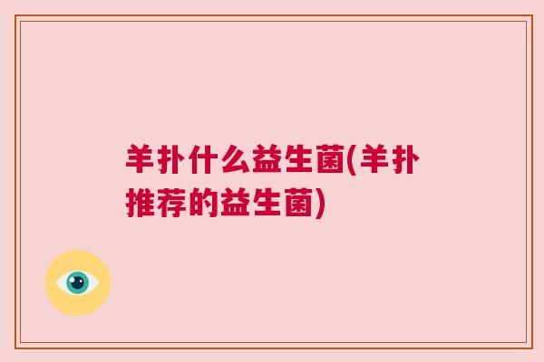 羊扑什么益生菌(羊扑推荐的益生菌)